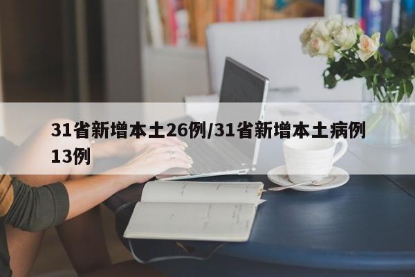 31省新增本土26例/31省新增本土病例13例