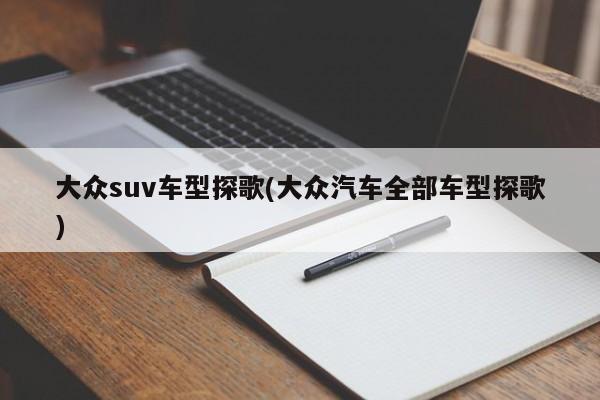 大众suv车型探歌(大众汽车全部车型探歌)