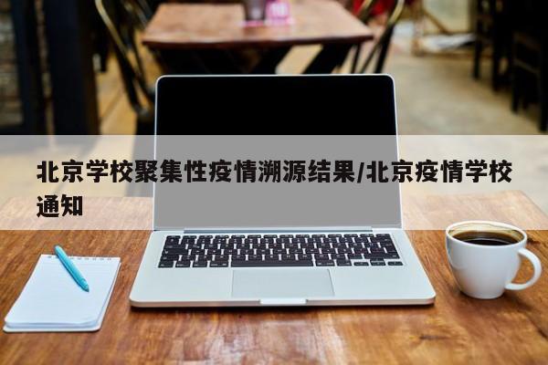 北京学校聚集性疫情溯源结果/北京疫情学校通知