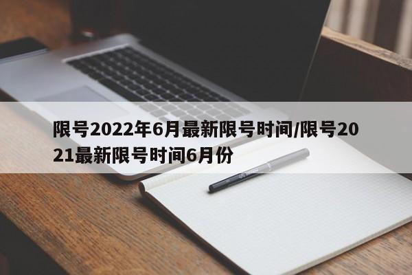 限号2022年6月最新限号时间/限号2021最新限号时间6月份