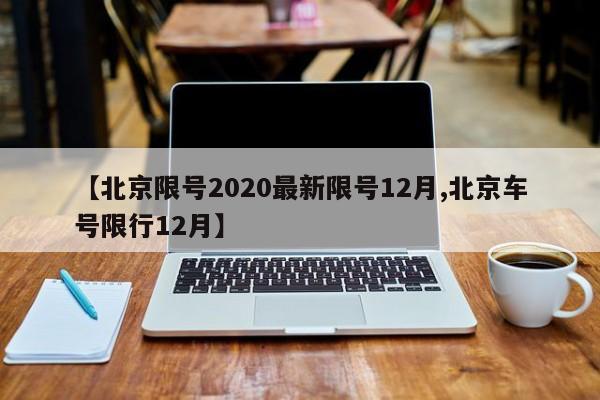 【北京限号2020最新限号12月,北京车号限行12月】