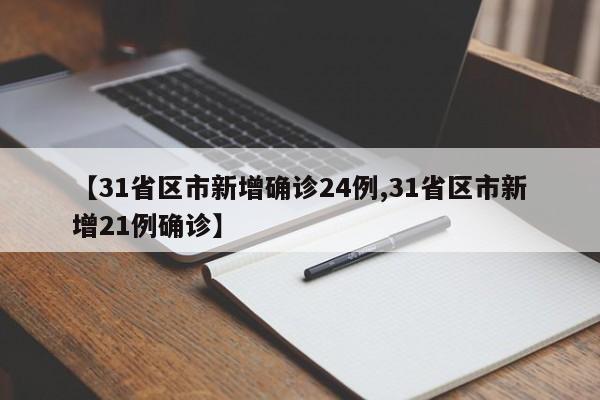 【31省区市新增确诊24例,31省区市新增21例确诊】
