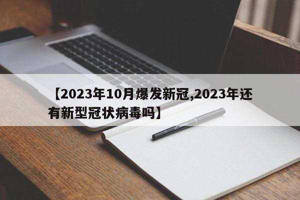 【2023年10月爆发新冠,2023年还有新型冠状病毒吗】