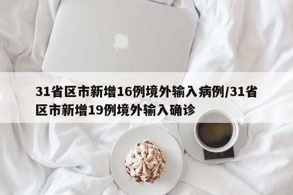 31省区市新增16例境外输入病例/31省区市新增19例境外输入确诊