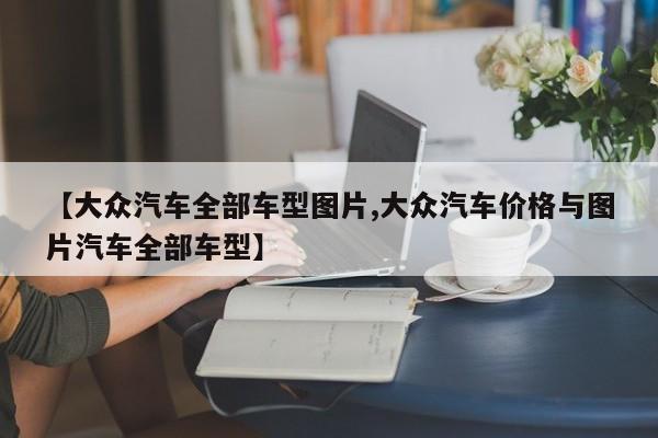 【大众汽车全部车型图片,大众汽车价格与图片汽车全部车型】