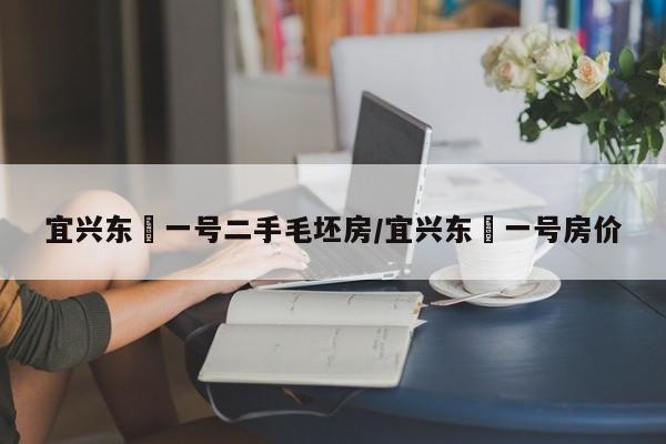 宜兴东氿一号二手毛坯房/宜兴东氿一号房价