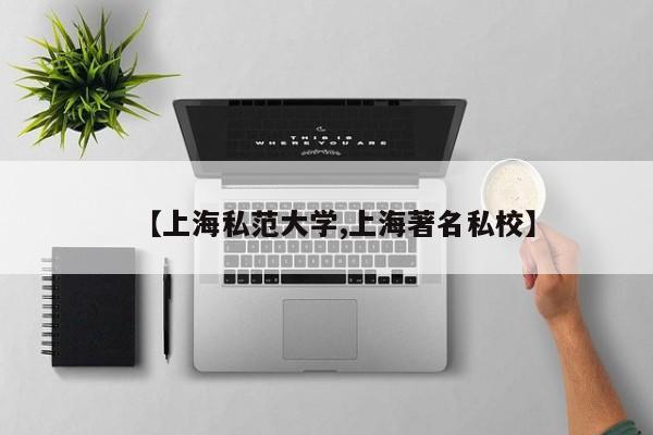 【上海私范大学,上海著名私校】