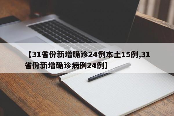 【31省份新增确诊24例本土15例,31省份新增确诊病例24例】