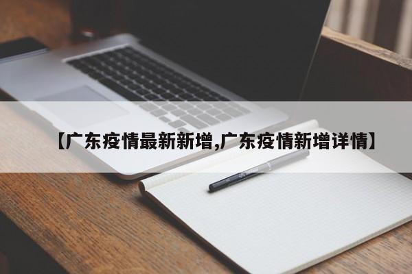 【广东疫情最新新增,广东疫情新增详情】