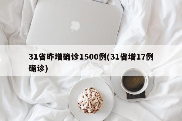 31省昨增确诊1500例(31省增17例确诊)