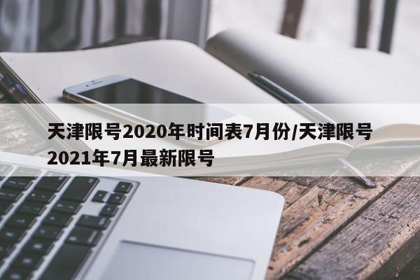 天津限号2020年时间表7月份/天津限号2021年7月最新限号