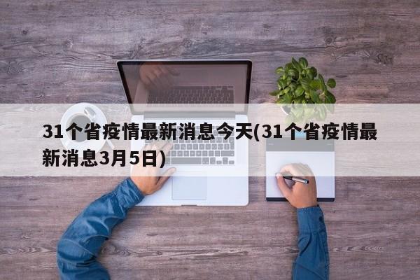 31个省疫情最新消息今天(31个省疫情最新消息3月5日)