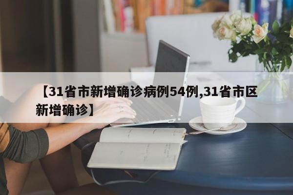 【31省市新增确诊病例54例,31省市区新增确诊】