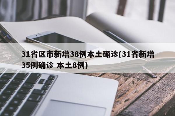 31省区市新增38例本土确诊(31省新增35例确诊 本土8例)
