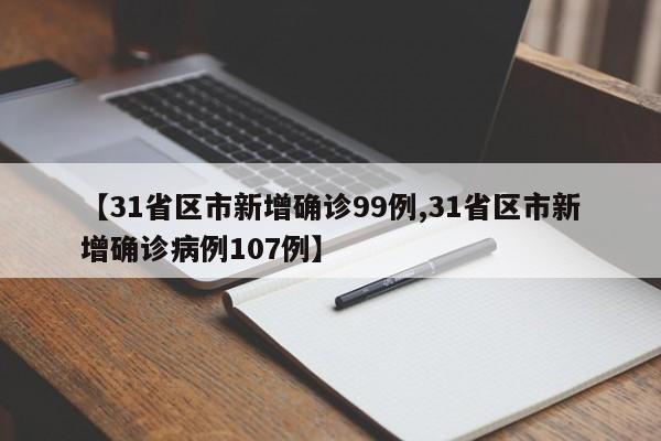 【31省区市新增确诊99例,31省区市新增确诊病例107例】