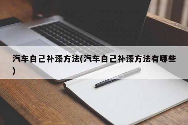 汽车自己补漆方法(汽车自己补漆方法有哪些)