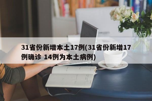 31省份新增本土17例(31省份新增17例确诊 14例为本土病例)