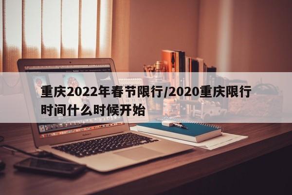 重庆2022年春节限行/2020重庆限行时间什么时候开始