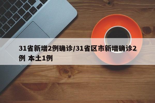 31省新增2例确诊/31省区市新增确诊2例 本土1例