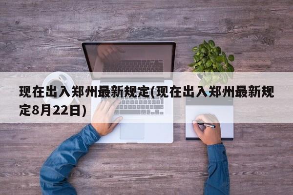 现在出入郑州最新规定(现在出入郑州最新规定8月22日)