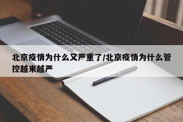 北京疫情为什么又严重了/北京疫情为什么管控越来越严