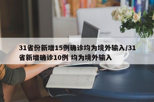 31省份新增15例确诊均为境外输入/31省新增确诊10例 均为境外输入