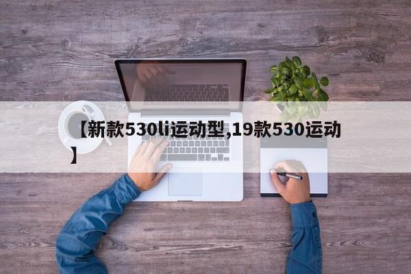 【新款530li运动型,19款530运动】