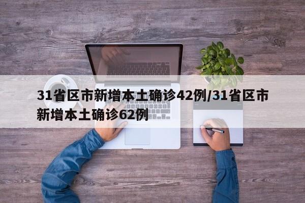 31省区市新增本土确诊42例/31省区市新增本土确诊62例