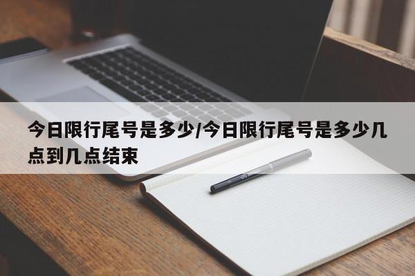 今日限行尾号是多少/今日限行尾号是多少几点到几点结束