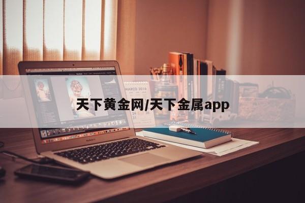天下黄金网/天下金属app