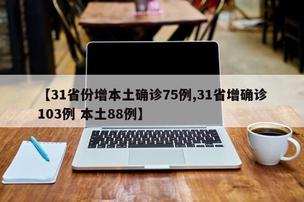 【31省份增本土确诊75例,31省增确诊103例 本土88例】