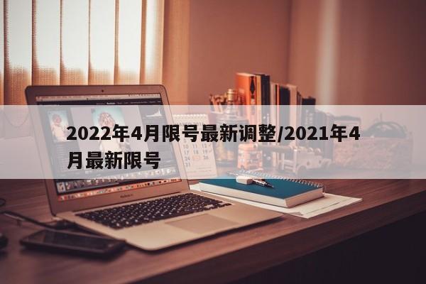 2022年4月限号最新调整/2021年4月最新限号