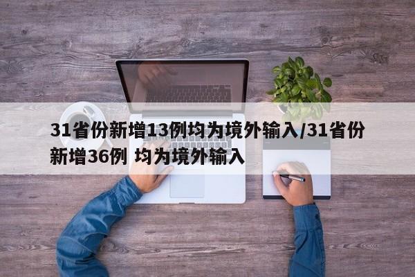 31省份新增13例均为境外输入/31省份新增36例 均为境外输入