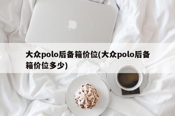 大众polo后备箱价位(大众polo后备箱价位多少)