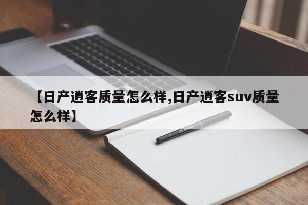 【日产逍客质量怎么样,日产逍客suv质量怎么样】