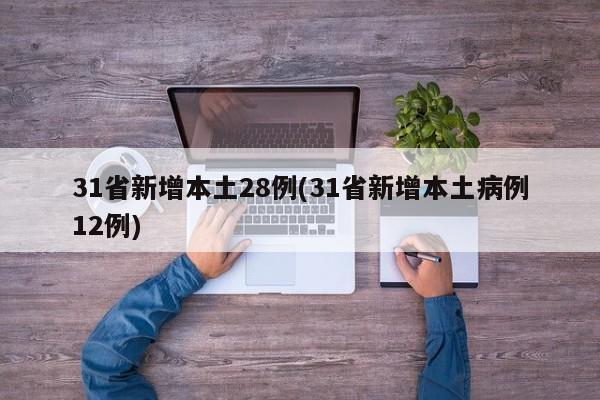 31省新增本土28例(31省新增本土病例12例)