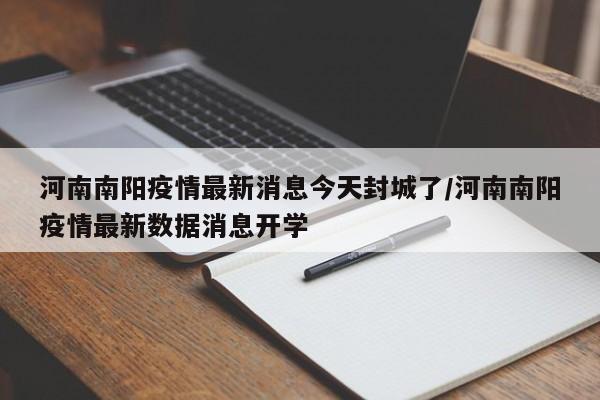 河南南阳疫情最新消息今天封城了/河南南阳疫情最新数据消息开学