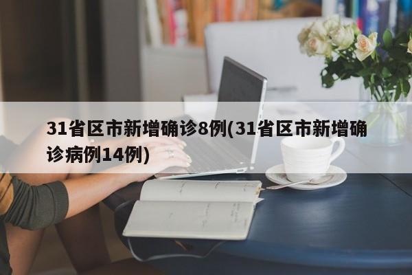 31省区市新增确诊8例(31省区市新增确诊病例14例)