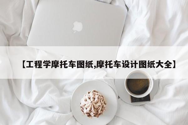 【工程学摩托车图纸,摩托车设计图纸大全】