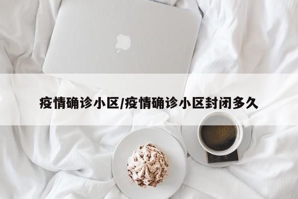 疫情确诊小区/疫情确诊小区封闭多久