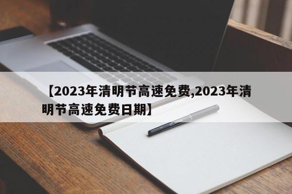 【2023年清明节高速免费,2023年清明节高速免费日期】