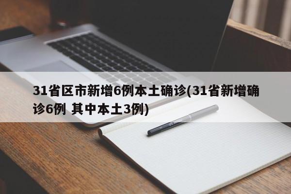 31省区市新增6例本土确诊(31省新增确诊6例 其中本土3例)