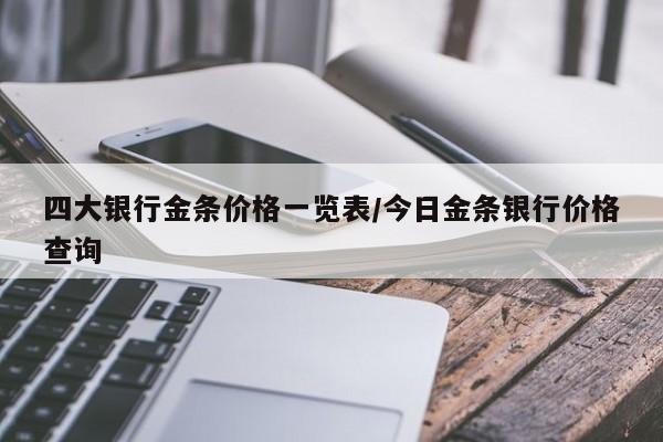 四大银行金条价格一览表/今日金条银行价格查询