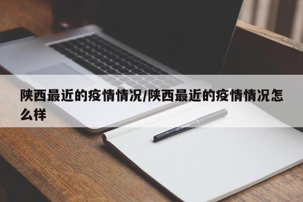 陕西最近的疫情情况/陕西最近的疫情情况怎么样