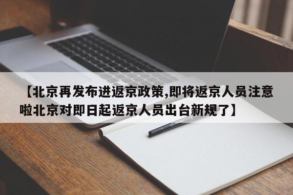 【北京再发布进返京政策,即将返京人员注意啦北京对即日起返京人员出台新规了】