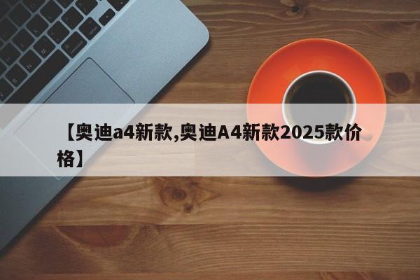【奥迪a4新款,奥迪A4新款2025款价格】