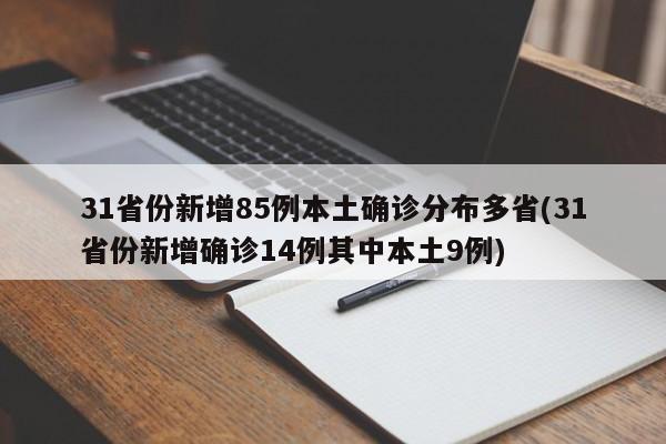 31省份新增85例本土确诊分布多省(31省份新增确诊14例其中本土9例)