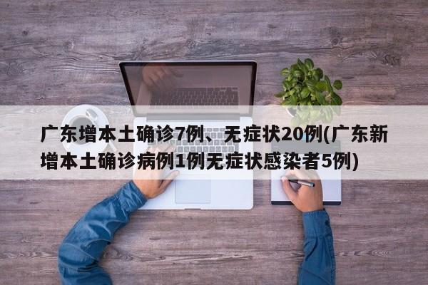 广东增本土确诊7例、无症状20例(广东新增本土确诊病例1例无症状感染者5例)