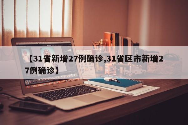 【31省新增27例确诊,31省区市新增27例确诊】