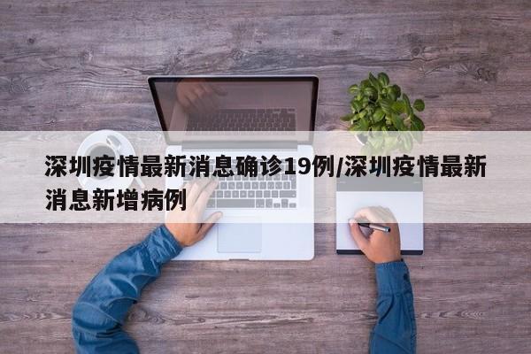深圳疫情最新消息确诊19例/深圳疫情最新消息新增病例